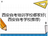 西安自考培训学校哪家好(西安自考学校推荐)