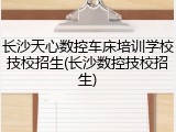 长沙天心数控车床培训学校技校招生(长沙数控技校招生)