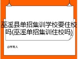 巫溪县单招集训学校要住校吗(巫溪单招集训住校吗)