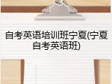自考英语培训班宁夏(宁夏自考英语班)