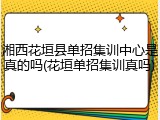 湘西花垣县单招集训中心是真的吗(花垣单招集训真吗)