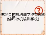 佛坪县挖机培训学校有哪些(佛坪挖机培训学校)