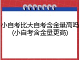 小自考比大自考含金量高吗(小自考含金量更高)