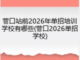 营口站前2026年单招培训学校有哪些(营口2026单招学校)
