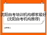 沈阳自考培训机构哪家最好(沈阳自考机构推荐)