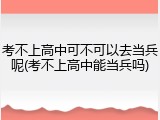 考不上高中可不可以去当兵呢(考不上高中能当兵吗)