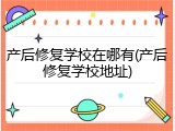 产后修复学校在哪有(产后修复学校地址)