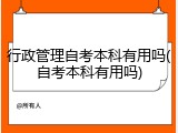 行政管理自考本科有用吗(自考本科有用吗)