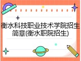衡水科技职业技术学院招生简章(衡水职院招生)