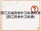 丽江古城高考补习收费标准(丽江高考补习收费)