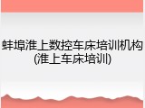 蚌埠淮上数控车床培训机构(淮上车床培训)