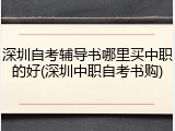 深圳自考辅导书哪里买中职的好(深圳中职自考书购)