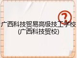广西科技贸易高级技工学校(广西科技贸校)