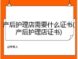 产后护理店需要什么证书(产后护理店证书)