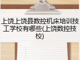 上饶上饶县数控机床培训技工学校有哪些(上饶数控技校)