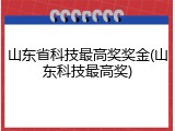 山东省科技最高奖奖金(山东科技最高奖)