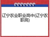 辽宁农业职业高中(辽宁农职高)