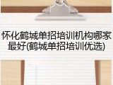 怀化鹤城单招培训机构哪家最好(鹤城单招培训优选)