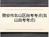 雅安市名山区自考考点(名山自考考点)