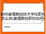 泰州姜堰数控技术学校职校怎么样(姜堰数控职校如何)