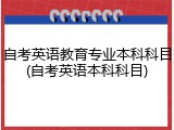 自考英语教育专业本科科目(自考英语本科科目)