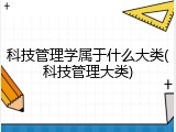 科技管理学属于什么大类(科技管理大类)