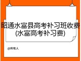 昭通水富县高考补习班收费(水富高考补习费)