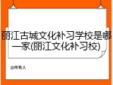 丽江古城文化补习学校是哪一家(丽江文化补习校)