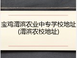 宝鸡渭滨农业中专学校地址(渭滨农校地址)
