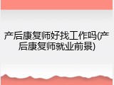 产后康复师好找工作吗(产后康复师就业前景)