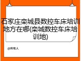 石家庄栾城县数控车床培训地方在哪(栾城数控车床培训地)