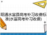 昭通水富县高考补习收费标准(水富高考补习收费)