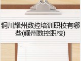铜川耀州数控培训职校有哪些(耀州数控职校)