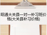 昭通大关县一对一补习班价格(大关县补习价格)