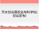 天水甘谷县农业专科学校(甘谷农专)