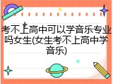 考不上高中可以学音乐专业吗女生(女生考不上高中学音乐)