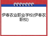 伊春农业职业学校(伊春农职校)