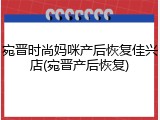 宛晋时尚妈咪产后恢复佳兴店(宛晋产后恢复)