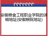 安徽粮食工程职业学院的详细地址(安徽粮院地址)