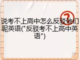 说考不上高中怎么反驳他们呢英语("反驳考不上高中英语")