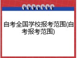 自考全国学校报考范围(自考报考范围)