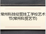 常州科技经贸技工学校艺术节(常州科贸艺节)