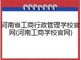 河南省工商行政管理学校官网(河南工商学校官网)