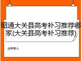 昭通大关县高考补习推荐哪家(大关县高考补习推荐)