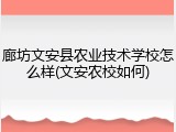 廊坊文安县农业技术学校怎么样(文安农校如何)