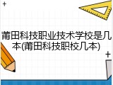 莆田科技职业技术学校是几本(莆田科技职校几本)