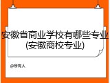 安徽省商业学校有哪些专业(安徽商校专业)