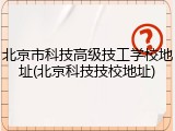 北京市科技高级技工学校地址(北京科技技校地址)