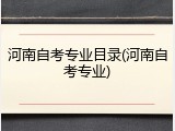 河南自考专业目录(河南自考专业)