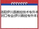 洛阳伊川县数控技术专升本对口专业(伊川数控专升本)